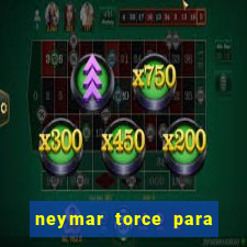 neymar torce para qual time